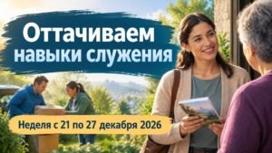 Оттачиваем навыки служения на неделю с 21 по 27 декабря 2026 года