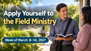 Apply Yourself to the Field Ministry for the Week of March 8-14, 2027