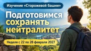 Изучение «Сторожевой башни» на неделю 22—28 февраля 2027 года