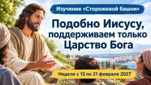 Изучение «Сторожевой башни» на неделю 15—21 февраля 2027 года