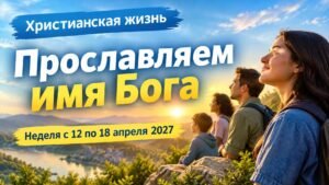 Наша христианская жизнь на неделю с 12 по 18 апреля 2027 года