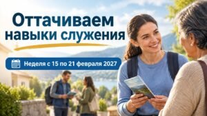 Оттачиваем навыки служения на неделю с 15 по 21 февраля 2027 года