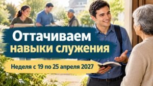 Оттачиваем навыки служения на неделю с 19 по 25 апреля 2027 года
