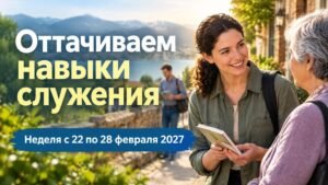 Оттачиваем навыки служения на неделю с 22 по 28 февраля 2027 года