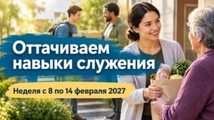 Оттачиваем навыки служения на неделю с 8 по 14 февраля 2027 года