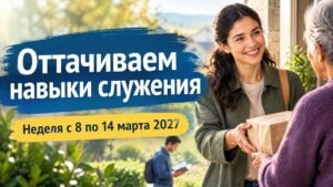 Оттачиваем навыки служения на неделю с 8 по 14 марта 2027 года